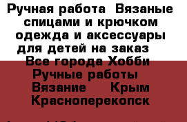 Ручная работа. Вязаные спицами и крючком одежда и аксессуары для детей на заказ. - Все города Хобби. Ручные работы » Вязание   . Крым,Красноперекопск